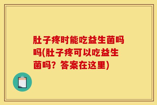 肚子疼时能吃益生菌吗吗(肚子疼可以吃益生菌吗？答案在这里)