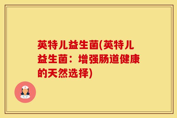 英特儿益生菌(英特儿益生菌：增强肠道健康的天然选择)