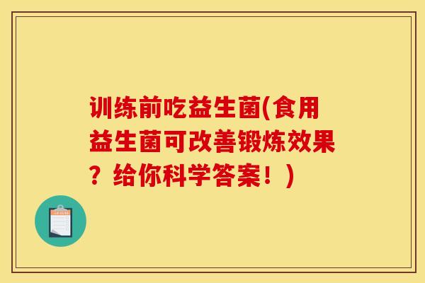 训练前吃益生菌(食用益生菌可改善锻炼效果？给你科学答案！)