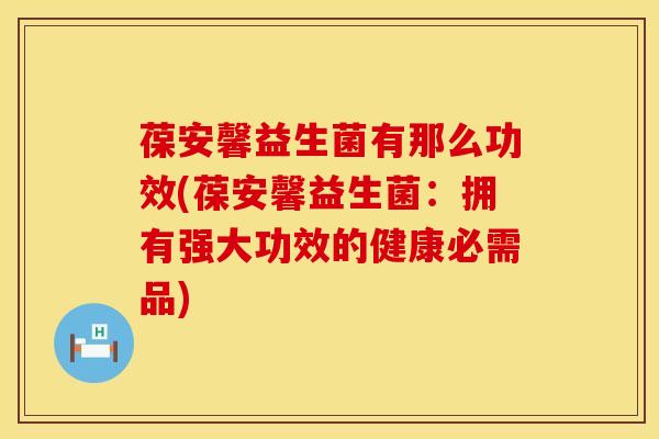 葆安馨益生菌有那么功效(葆安馨益生菌：拥有强大功效的健康必需品)