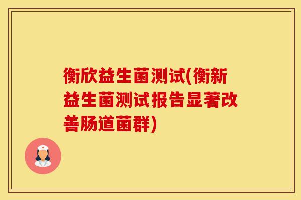 衡欣益生菌测试(衡新益生菌测试报告显著改善肠道菌群)