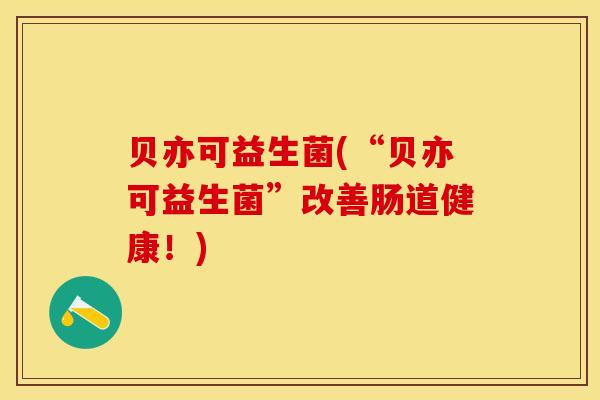 贝亦可益生菌(“贝亦可益生菌”改善肠道健康！)