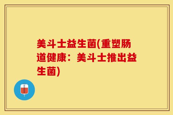 美斗士益生菌(重塑肠道健康：美斗士推出益生菌)