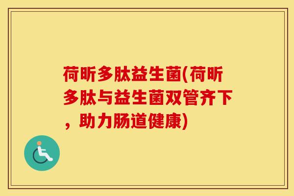 荷昕多肽益生菌(荷昕多肽与益生菌双管齐下，助力肠道健康)