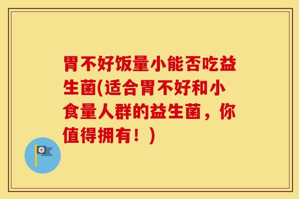 胃不好饭量小能否吃益生菌(适合胃不好和小食量人群的益生菌，你值得拥有！)