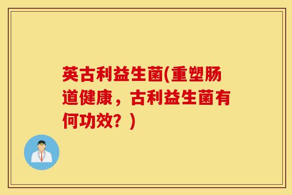英古利益生菌(重塑肠道健康，古利益生菌有何功效？)