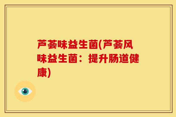 芦荟味益生菌(芦荟风味益生菌：提升肠道健康)