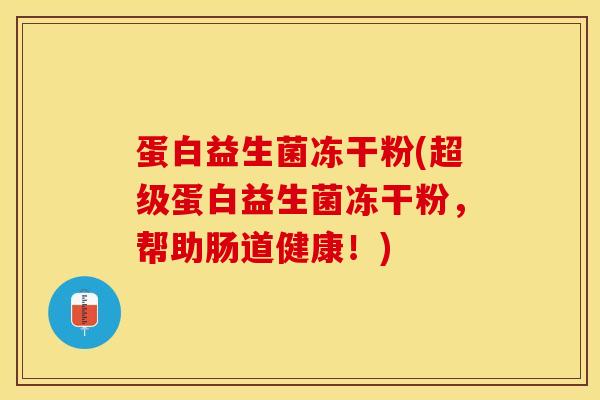 蛋白益生菌冻干粉(超级蛋白益生菌冻干粉，帮助肠道健康！)