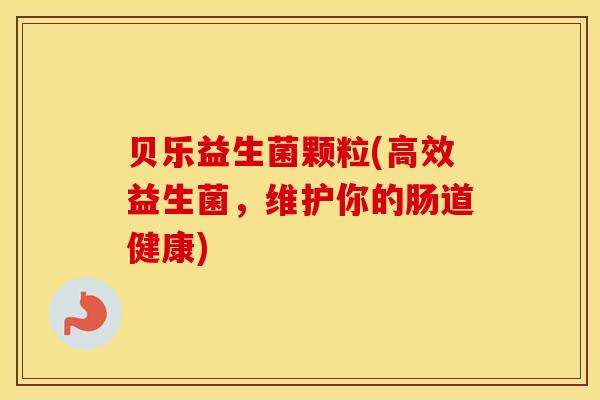 贝乐益生菌颗粒(高效益生菌，维护你的肠道健康)