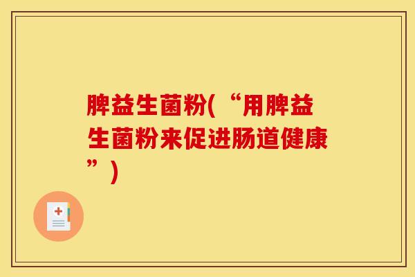 脾益生菌粉(“用脾益生菌粉来促进肠道健康”)