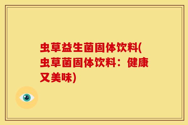 虫草益生菌固体饮料(虫草菌固体饮料：健康又美味)
