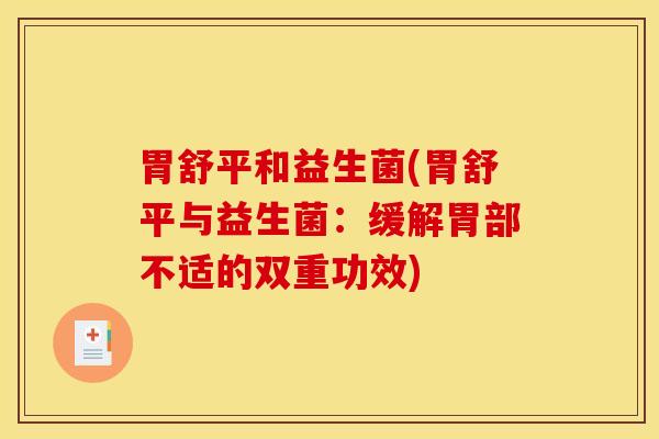 胃舒平和益生菌(胃舒平与益生菌：缓解胃部不适的双重功效)