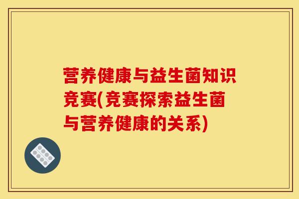 营养健康与益生菌知识竞赛(竞赛探索益生菌与营养健康的关系)