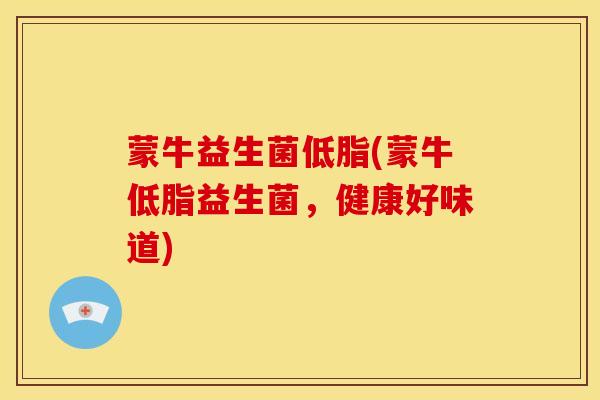 蒙牛益生菌低脂(蒙牛低脂益生菌，健康好味道)