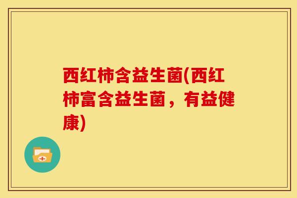 西红柿含益生菌(西红柿富含益生菌，有益健康)