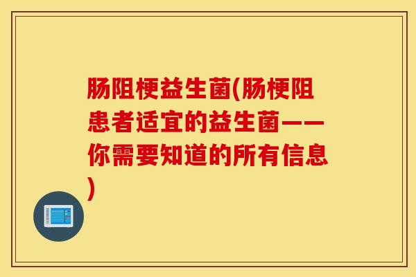 肠阻梗益生菌(肠梗阻患者适宜的益生菌——你需要知道的所有信息)