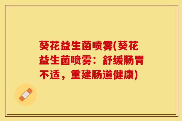 葵花益生菌喷雾(葵花益生菌喷雾：舒缓肠胃不适，重建肠道健康)