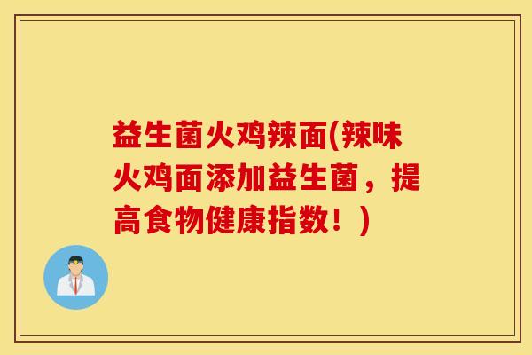 益生菌火鸡辣面(辣味火鸡面添加益生菌，提高食物健康指数！)