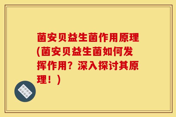 菌安贝益生菌作用原理(菌安贝益生菌如何发挥作用？深入探讨其原理！)