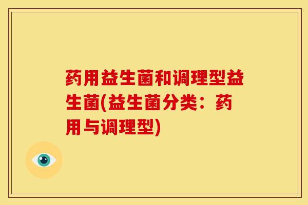 药用益生菌和调理型益生菌(益生菌分类：药用与调理型)