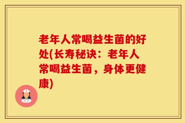 老年人常喝益生菌的好处(长寿秘诀：老年人常喝益生菌，身体更健康)