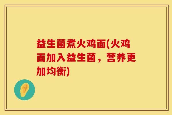 益生菌煮火鸡面(火鸡面加入益生菌，营养更加均衡)