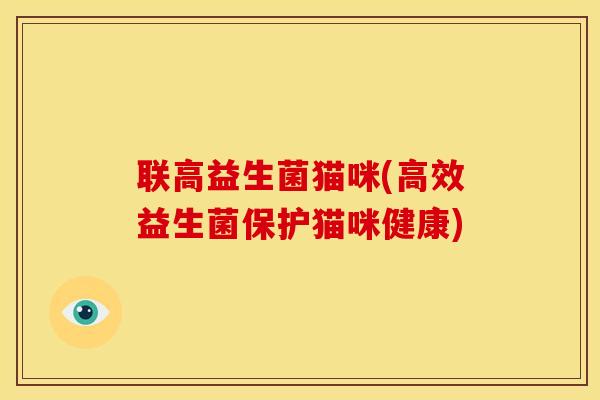 联高益生菌猫咪(高效益生菌保护猫咪健康)