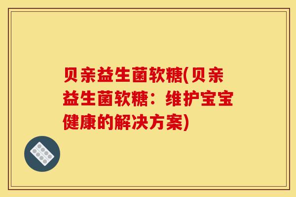 贝亲益生菌软糖(贝亲益生菌软糖：维护宝宝健康的解决方案)