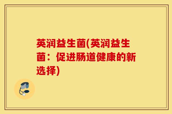 英润益生菌(英润益生菌：促进肠道健康的新选择)