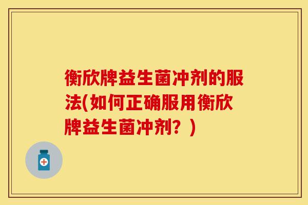 衡欣牌益生菌冲剂的服法(如何正确服用衡欣牌益生菌冲剂？)