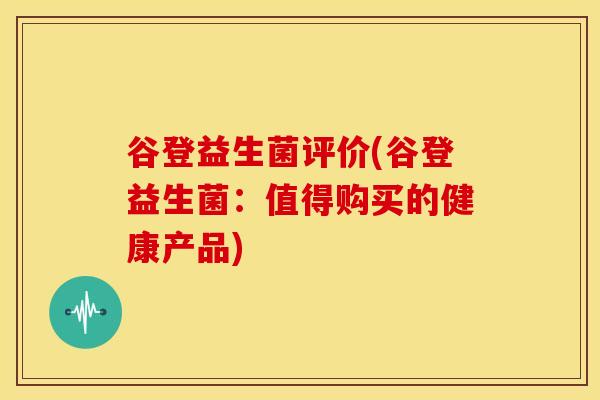 谷登益生菌评价(谷登益生菌：值得购买的健康产品)