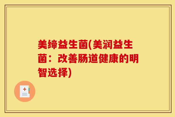美缔益生菌(美润益生菌：改善肠道健康的明智选择)