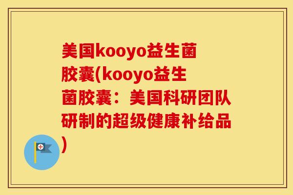 美国kooyo益生菌胶囊(kooyo益生菌胶囊：美国科研团队研制的超级健康补给品)