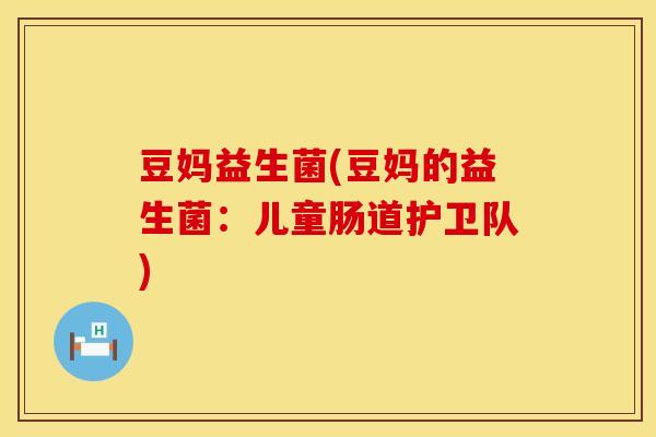 豆妈益生菌(豆妈的益生菌：儿童肠道护卫队)