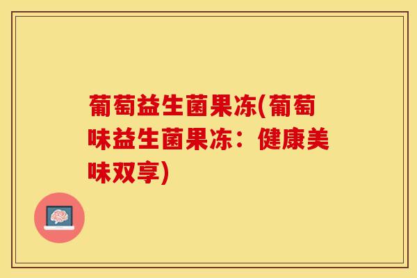 葡萄益生菌果冻(葡萄味益生菌果冻：健康美味双享)