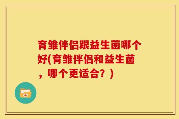 育雏伴侣跟益生菌哪个好(育雏伴侣和益生菌，哪个更适合？)