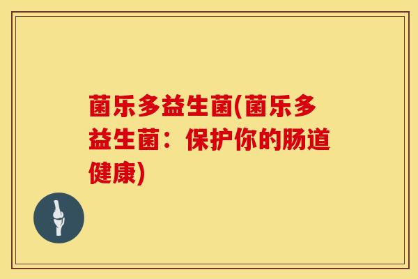 菌乐多益生菌(菌乐多益生菌：保护你的肠道健康)