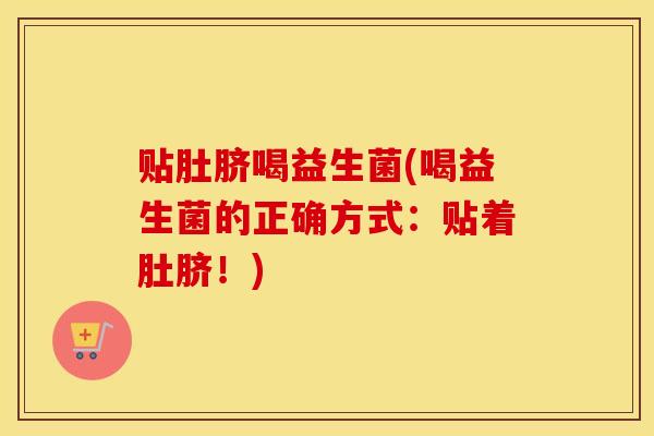 贴肚脐喝益生菌(喝益生菌的正确方式：贴着肚脐！)