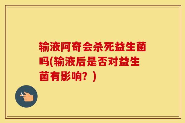 输液阿奇会杀死益生菌吗(输液后是否对益生菌有影响？)