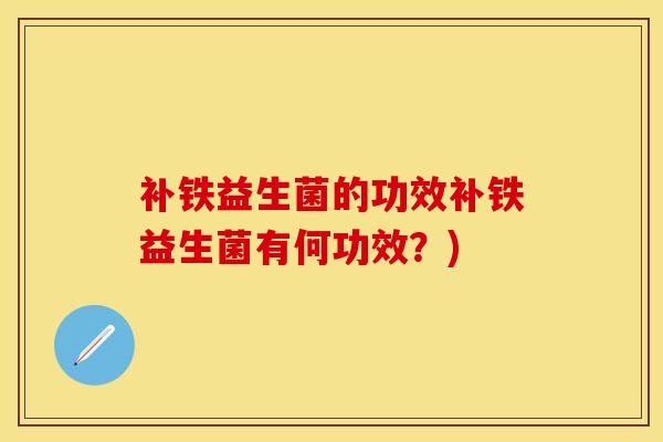 补铁益生菌的功效补铁益生菌有何功效？)