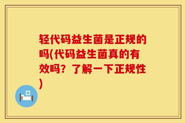 轻代码益生菌是正规的吗(代码益生菌真的有效吗？了解一下正规性)