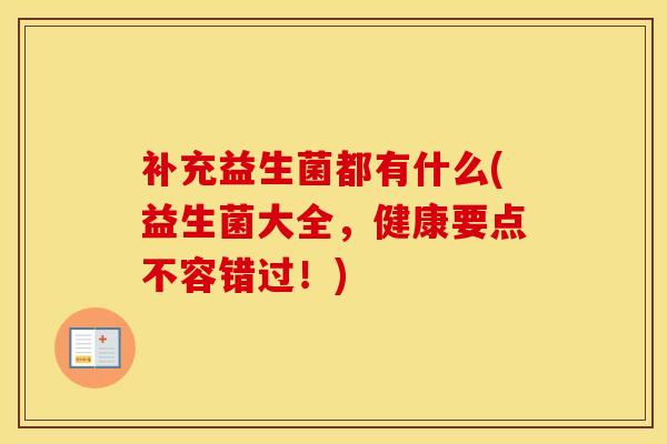 补充益生菌都有什么(益生菌大全，健康要点不容错过！)