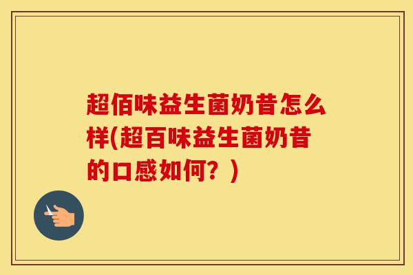 超佰味益生菌奶昔怎么样(超百味益生菌奶昔的口感如何？)
