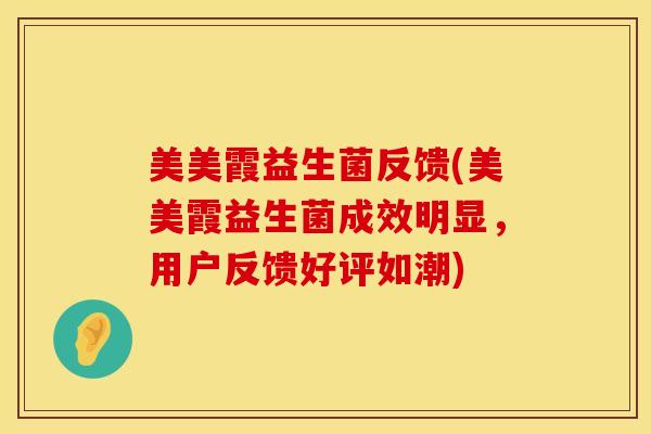 美美霞益生菌反馈(美美霞益生菌成效明显，用户反馈好评如潮)
