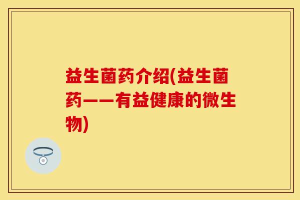 益生菌药介绍(益生菌药——有益健康的微生物)