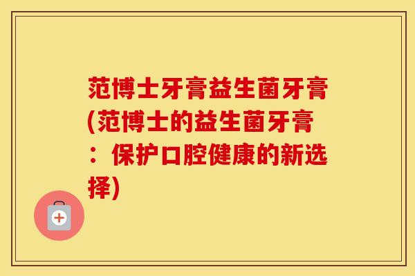 范博士牙膏益生菌牙膏(范博士的益生菌牙膏：保护口腔健康的新选择)
