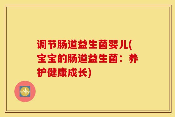 调节肠道益生菌婴儿(宝宝的肠道益生菌：养护健康成长)