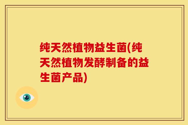 纯天然植物益生菌(纯天然植物发酵制备的益生菌产品)