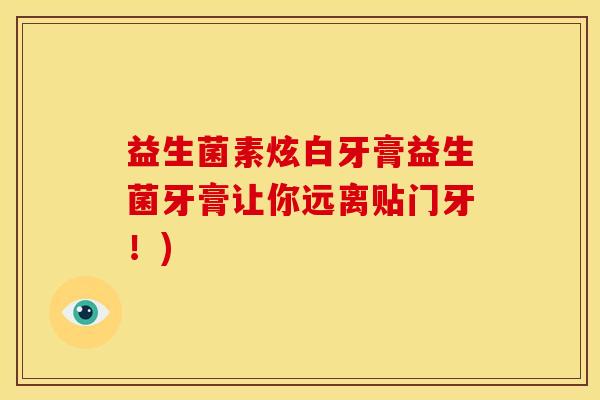 益生菌素炫白牙膏益生菌牙膏让你远离贴门牙！)