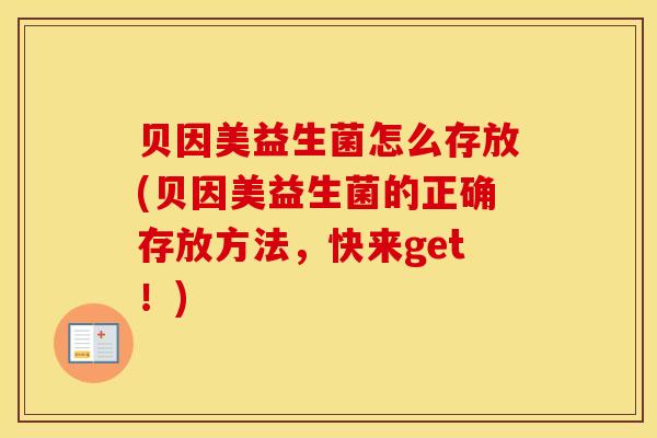 贝因美益生菌怎么存放(贝因美益生菌的正确存放方法，快来get！)